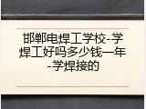 邯郸电焊工学校-学焊工好吗多少钱一年-学焊接的