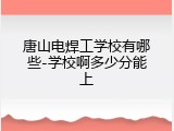 唐山电焊工学校有哪些-学校啊多少分能上