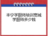 丰宁学厨师培训宽城学厨师多少钱
