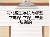 河北焊工学校有哪些-学电焊-学焊工专业-培训的