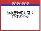 衡水厨师证办理 烹饪证多少钱