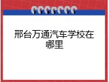 邢台万通汽车学校在哪里