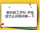 廊坊焊工学校-学电焊怎么样啊讲解一下