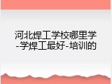 河北焊工学校哪里学-学焊工最好-培训的