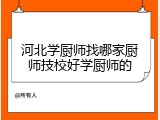 河北学厨师找哪家厨师技校好学厨师的