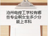 沧州电焊工学校有哪些专业啊女生多少分能上本科
