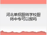 河北单招厨师学校厨师中专可以报吗