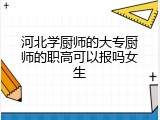 河北学厨师的大专厨师的职高可以报吗女生