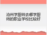 沧州学厨师去哪学厨师的职业学校比较好