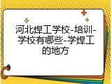 河北焊工学校-培训-学校有哪些-学焊工的地方