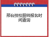 邢台技校厨师报名时间查询