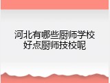 河北有哪些厨师学校好点厨师技校呢