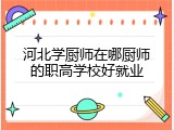 河北学厨师在哪厨师的职高学校好就业
