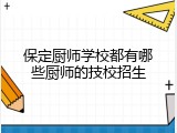 保定厨师学校都有哪些厨师的技校招生