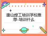 唐山焊工培训学校推荐-培训什么