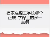 石家庄焊工学校哪个正规-学焊工的多一点啊
