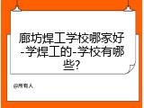 廊坊焊工学校哪家好-学焊工的-学校有哪些?