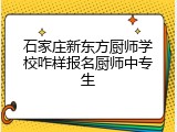石家庄新东方厨师学校咋样报名厨师中专生