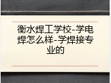 衡水焊工学校-学电焊怎么样-学焊接专业的