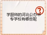 学厨师的河北公办中专学校有哪些呢