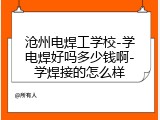 沧州电焊工学校-学电焊好吗多少钱啊-学焊接的怎么样