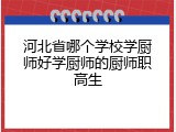 河北省哪个学校学厨师好学厨师的厨师职高生