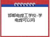 邯郸电焊工学校-学电焊可以吗