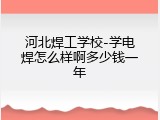 河北焊工学校-学电焊怎么样啊多少钱一年