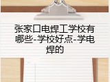 张家口电焊工学校有哪些-学校好点-学电焊的