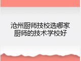 沧州厨师技校选哪家厨师的技术学校好