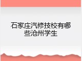 石家庄汽修技校有哪些沧州学生