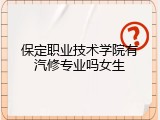 保定职业技术学院有汽修专业吗女生