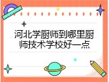 河北学厨师到哪里厨师技术学校好一点