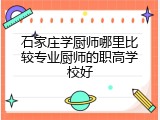 石家庄学厨师哪里比较专业厨师的职高学校好