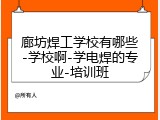 廊坊焊工学校有哪些-学校啊-学电焊的专业-培训班