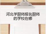 河北学厨师报名厨师的学校在哪