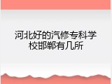 河北好的汽修专科学校邯郸有几所