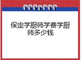 保定学厨师学费学厨师多少钱