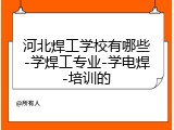 河北焊工学校有哪些-学焊工专业-学电焊-培训的