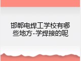 邯郸电焊工学校有哪些地方-学焊接的呢