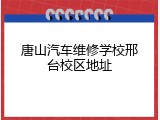 唐山汽车维修学校邢台校区地址