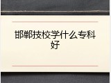 邯郸技校学什么专科好