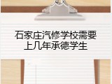 石家庄汽修学校需要上几年承德学生