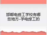 邯郸电焊工学校有哪些地方-学电焊工的