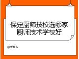 保定厨师技校选哪家厨师技术学校好