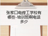 张家口电焊工学校有哪些-培训班啊电话多少