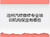 沧州汽修维修专业培训机构保定有哪些