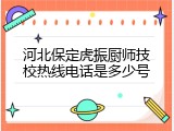 河北保定虎振厨师技校热线电话是多少号