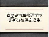 秦皇岛汽车修理学校邯郸分校保定招生