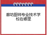 廊坊厨师专业技术学校在哪里